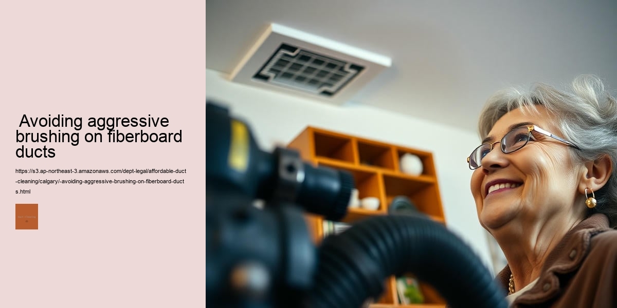  Avoiding aggressive brushing on fiberboard ducts